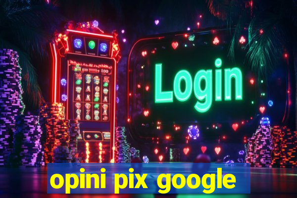 opini pix google